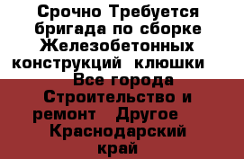 Срочно Требуется бригада по сборке Железобетонных конструкций (клюшки).  - Все города Строительство и ремонт » Другое   . Краснодарский край